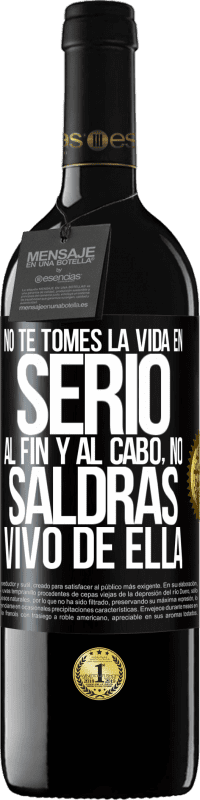 39,95 € Envío gratis | Vino Tinto Edición RED MBE Reserva No te tomes la vida en serio, al fin y al cabo, no saldrás vivo de ella Etiqueta Negra. Etiqueta personalizable Reserva 12 Meses Cosecha 2016 Tempranillo