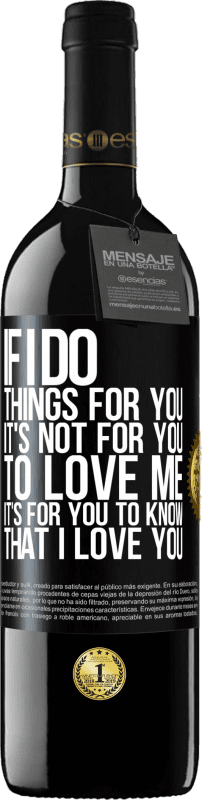 39,95 € Free Shipping | Red Wine RED Edition MBE Reserve If I do things for you, it's not for you to love me. It's for you to know that I love you Black Label. Customizable label Reserve 12 Months Harvest 2014 Tempranillo