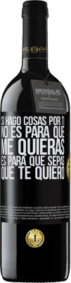 39,95 € Envío gratis | Vino Tinto Edición RED MBE Reserva Si hago cosas por ti, no es para que me quieras. Es para que sepas que te quiero Etiqueta Negra. Etiqueta personalizable Reserva 12 Meses Cosecha 2016 Tempranillo
