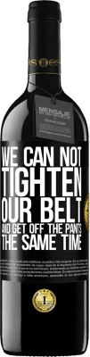 39,95 € Free Shipping | Red Wine RED Edition MBE Reserve We can not tighten our belt and get off the pants the same time Black Label. Customizable label Reserve 12 Months Harvest 2016 Tempranillo