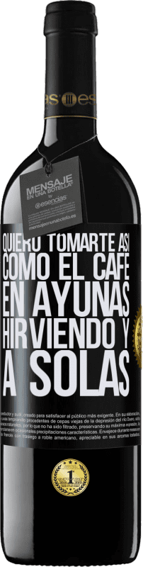 39,95 € Envío gratis | Vino Tinto Edición RED MBE Reserva Quiero tomarte así, como el café. En ayunas, hirviendo y a solas Etiqueta Negra. Etiqueta personalizable Reserva 12 Meses Cosecha 2015 Tempranillo