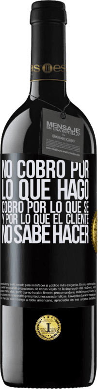 39,95 € Envío gratis | Vino Tinto Edición RED MBE Reserva No cobro por lo que hago, cobro por lo que sé, y por lo que el cliente no sabe hacer Etiqueta Negra. Etiqueta personalizable Reserva 12 Meses Cosecha 2015 Tempranillo