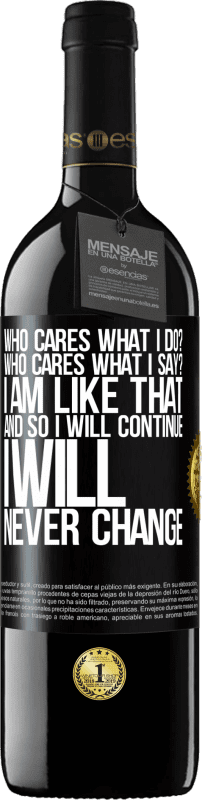 39,95 € Free Shipping | Red Wine RED Edition MBE Reserve who cares what I do? Who cares what I say? I am like that, and so I will continue, I will never change Black Label. Customizable label Reserve 12 Months Harvest 2015 Tempranillo