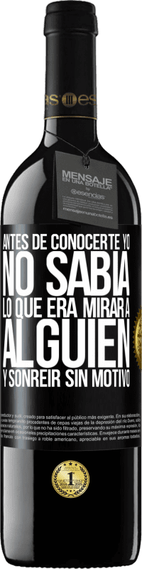 39,95 € Envío gratis | Vino Tinto Edición RED MBE Reserva Antes de conocerte, yo no sabía lo que era mirar a alguien y sonreir sin motivo Etiqueta Negra. Etiqueta personalizable Reserva 12 Meses Cosecha 2015 Tempranillo