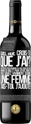 39,95 € Envoi gratuit | Vin rouge Édition RED MBE Réserve Quel âge crois-tu que j'ai? Pour ta peau environ 25 ans, pour tes yeux environ 20 ans et pour ton corps 18. Tu sais vraiment séd Étiquette Noire. Étiquette personnalisable Réserve 12 Mois Récolte 2015 Tempranillo