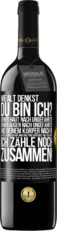 39,95 € Kostenloser Versand | Rotwein RED Ausgabe MBE Reserve Wie alt denkst du bin ich? Deiner Haut nach ungefähr 25, deinen Augen nach ungefähr 20, und deinem Körper nach 18. Du weißt wirk Schwarzes Etikett. Anpassbares Etikett Reserve 12 Monate Ernte 2015 Tempranillo