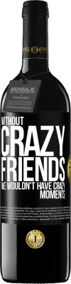 39,95 € Free Shipping | Red Wine RED Edition MBE Reserve Without crazy friends, we wouldn't have crazy moments Black Label. Customizable label Reserve 12 Months Harvest 2014 Tempranillo