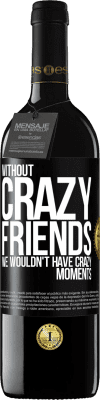 39,95 € Free Shipping | Red Wine RED Edition MBE Reserve Without crazy friends, we wouldn't have crazy moments Black Label. Customizable label Reserve 12 Months Harvest 2015 Tempranillo