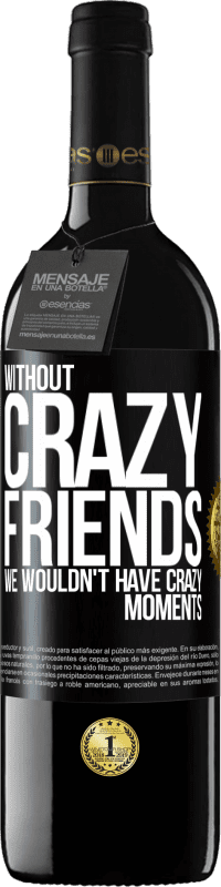 39,95 € Free Shipping | Red Wine RED Edition MBE Reserve Without crazy friends, we wouldn't have crazy moments Black Label. Customizable label Reserve 12 Months Harvest 2016 Tempranillo