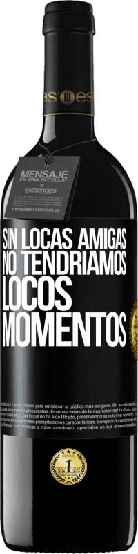 39,95 € Envío gratis | Vino Tinto Edición RED MBE Reserva Sin locas amigas, no tendríamos locos momentos Etiqueta Negra. Etiqueta personalizable Reserva 12 Meses Cosecha 2015 Tempranillo