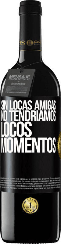 39,95 € Envío gratis | Vino Tinto Edición RED MBE Reserva Sin locas amigas, no tendríamos locos momentos Etiqueta Negra. Etiqueta personalizable Reserva 12 Meses Cosecha 2016 Tempranillo