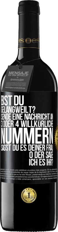 39,95 € Kostenloser Versand | Rotwein RED Ausgabe MBE Reserve Bist du gelangweilt? Sende eine Nachricht an 3 oder 4 willkürliche Nummern: Sagst du es deiner Frau oder sage ich es ihr? Schwarzes Etikett. Anpassbares Etikett Reserve 12 Monate Ernte 2014 Tempranillo