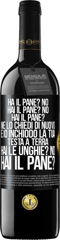 39,95 € Spedizione Gratuita | Vino rosso Edizione RED MBE Riserva Ha il pane? No. Hai il pane? No. Hai il pane? Me lo chiedi di nuovo e io inchiodo la tua testa a terra. Hai le unghie? No Etichetta Nera. Etichetta personalizzabile Riserva 12 Mesi Raccogliere 2015 Tempranillo