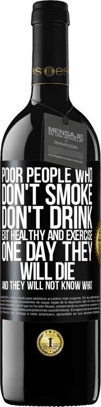 39,95 € Free Shipping | Red Wine RED Edition MBE Reserve Poor people who don't smoke, don't drink, eat healthy and exercise. One day they will die and they will not know what Black Label. Customizable label Reserve 12 Months Harvest 2015 Tempranillo