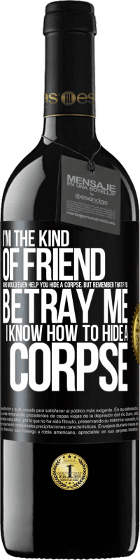 39,95 € Free Shipping | Red Wine RED Edition MBE Reserve I'm the kind of friend who would even help you hide a corpse, but remember that if you betray me… I know how to hide a corpse Black Label. Customizable label Reserve 12 Months Harvest 2014 Tempranillo