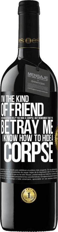 39,95 € Free Shipping | Red Wine RED Edition MBE Reserve I'm the kind of friend who would even help you hide a corpse, but remember that if you betray me… I know how to hide a corpse Black Label. Customizable label Reserve 12 Months Harvest 2016 Tempranillo