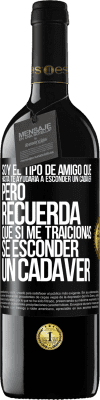 39,95 € Envío gratis | Vino Tinto Edición RED MBE Reserva Soy el tipo de amigo que hasta te ayudaría a esconder un cadáver, pero recuerda que si me traicionas… sé esconder un cadáver Etiqueta Negra. Etiqueta personalizable Reserva 12 Meses Cosecha 2014 Tempranillo