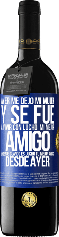 39,95 € Envío gratis | Vino Tinto Edición RED MBE Reserva Ayer me dejó mi mujer y se fue a vivir con Lucho, mi mejor amigo. ¿Y desde cuando es Lucho tu mejor amigo? Desde ayer Etiqueta Azul. Etiqueta personalizable Reserva 12 Meses Cosecha 2016 Tempranillo