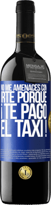 39,95 € Envío gratis | Vino Tinto Edición RED MBE Reserva No me amenaces con irte porque ¡Te pago el taxi! Etiqueta Azul. Etiqueta personalizable Reserva 12 Meses Cosecha 2015 Tempranillo