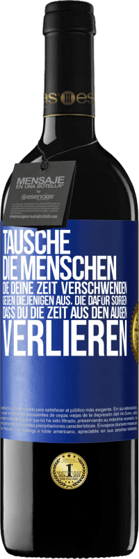 39,95 € Kostenloser Versand | Rotwein RED Ausgabe MBE Reserve Tausche die Menschen, die deine Zeit verschwenden, gegen diejenigen aus, die dafür sorgen, dass du die Zeit aus den Augen verlie Blaue Markierung. Anpassbares Etikett Reserve 12 Monate Ernte 2015 Tempranillo