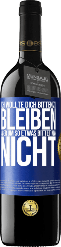 39,95 € Kostenloser Versand | Rotwein RED Ausgabe MBE Reserve Ich wollte dich bitten zu bleiben, aber um so etwas bittet man nicht Blaue Markierung. Anpassbares Etikett Reserve 12 Monate Ernte 2015 Tempranillo