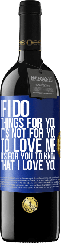 39,95 € Free Shipping | Red Wine RED Edition MBE Reserve If I do things for you, it's not for you to love me. It's for you to know that I love you Blue Label. Customizable label Reserve 12 Months Harvest 2015 Tempranillo