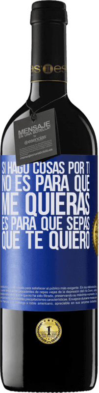 39,95 € Envío gratis | Vino Tinto Edición RED MBE Reserva Si hago cosas por ti, no es para que me quieras. Es para que sepas que te quiero Etiqueta Azul. Etiqueta personalizable Reserva 12 Meses Cosecha 2015 Tempranillo