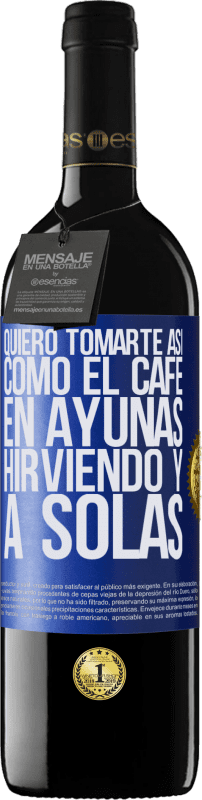 39,95 € Envío gratis | Vino Tinto Edición RED MBE Reserva Quiero tomarte así, como el café. En ayunas, hirviendo y a solas Etiqueta Azul. Etiqueta personalizable Reserva 12 Meses Cosecha 2014 Tempranillo