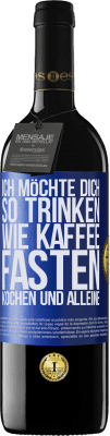 39,95 € Kostenloser Versand | Rotwein RED Ausgabe MBE Reserve Ich möchte dich so trinken, wie Kaffee. Fasten, kochen und alleine Blaue Markierung. Anpassbares Etikett Reserve 12 Monate Ernte 2015 Tempranillo