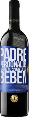 39,95 € Envío gratis | Vino Tinto Edición RED MBE Reserva Padre, perdónalos, porque no saben lo que beben Etiqueta Azul. Etiqueta personalizable Reserva 12 Meses Cosecha 2015 Tempranillo