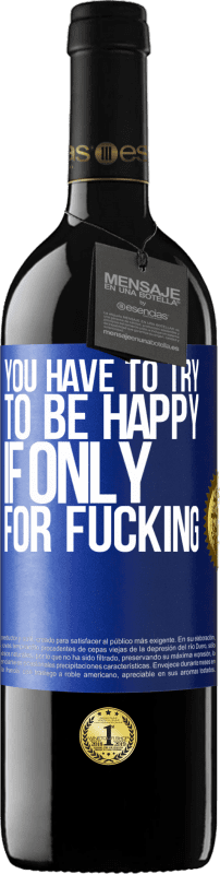 39,95 € Free Shipping | Red Wine RED Edition MBE Reserve You have to try to be happy, if only for fucking Blue Label. Customizable label Reserve 12 Months Harvest 2014 Tempranillo
