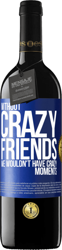 39,95 € Free Shipping | Red Wine RED Edition MBE Reserve Without crazy friends, we wouldn't have crazy moments Blue Label. Customizable label Reserve 12 Months Harvest 2014 Tempranillo