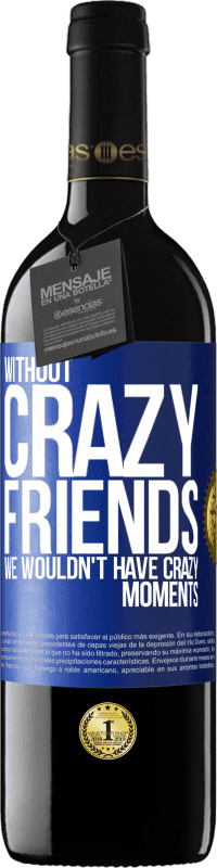39,95 € Free Shipping | Red Wine RED Edition MBE Reserve Without crazy friends, we wouldn't have crazy moments Blue Label. Customizable label Reserve 12 Months Harvest 2016 Tempranillo