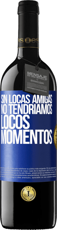 39,95 € Envío gratis | Vino Tinto Edición RED MBE Reserva Sin locas amigas, no tendríamos locos momentos Etiqueta Azul. Etiqueta personalizable Reserva 12 Meses Cosecha 2015 Tempranillo