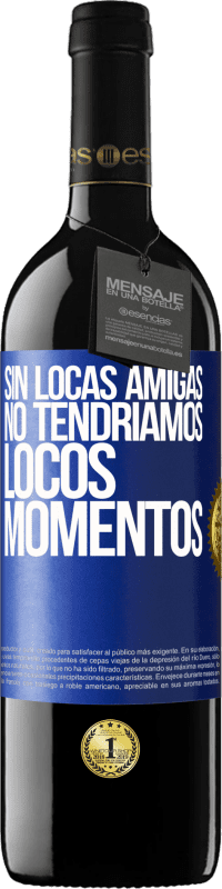 39,95 € Envío gratis | Vino Tinto Edición RED MBE Reserva Sin locas amigas, no tendríamos locos momentos Etiqueta Azul. Etiqueta personalizable Reserva 12 Meses Cosecha 2016 Tempranillo