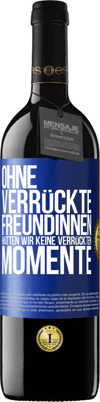 39,95 € Kostenloser Versand | Rotwein RED Ausgabe MBE Reserve Ohne verrückte Freundinnen hätten wir keine verrückten Momente Blaue Markierung. Anpassbares Etikett Reserve 12 Monate Ernte 2015 Tempranillo