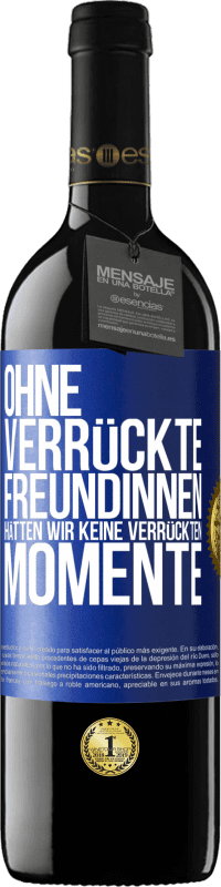 39,95 € Kostenloser Versand | Rotwein RED Ausgabe MBE Reserve Ohne verrückte Freundinnen hätten wir keine verrückten Momente Blaue Markierung. Anpassbares Etikett Reserve 12 Monate Ernte 2016 Tempranillo