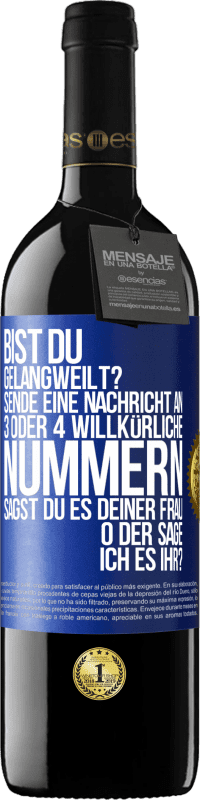 39,95 € Kostenloser Versand | Rotwein RED Ausgabe MBE Reserve Bist du gelangweilt? Sende eine Nachricht an 3 oder 4 willkürliche Nummern: Sagst du es deiner Frau oder sage ich es ihr? Blaue Markierung. Anpassbares Etikett Reserve 12 Monate Ernte 2014 Tempranillo