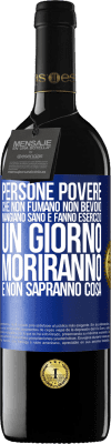 39,95 € Spedizione Gratuita | Vino rosso Edizione RED MBE Riserva Persone povere che non fumano, non bevono, mangiano sano e fanno esercizio. Un giorno moriranno e non sapranno cosa Etichetta Blu. Etichetta personalizzabile Riserva 12 Mesi Raccogliere 2015 Tempranillo