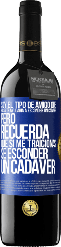 39,95 € Envío gratis | Vino Tinto Edición RED MBE Reserva Soy el tipo de amigo que hasta te ayudaría a esconder un cadáver, pero recuerda que si me traicionas… sé esconder un cadáver Etiqueta Azul. Etiqueta personalizable Reserva 12 Meses Cosecha 2016 Tempranillo