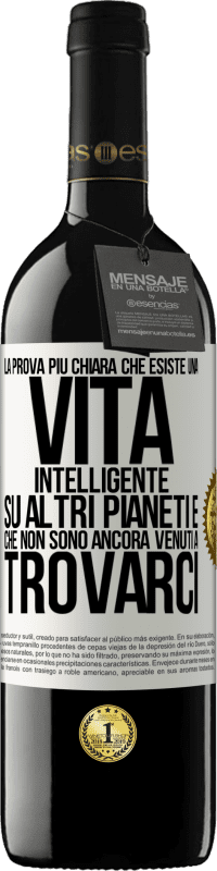 39,95 € Spedizione Gratuita | Vino rosso Edizione RED MBE Riserva La prova più chiara che esiste una vita intelligente su altri pianeti è che non sono ancora venuti a trovarci Etichetta Bianca. Etichetta personalizzabile Riserva 12 Mesi Raccogliere 2015 Tempranillo