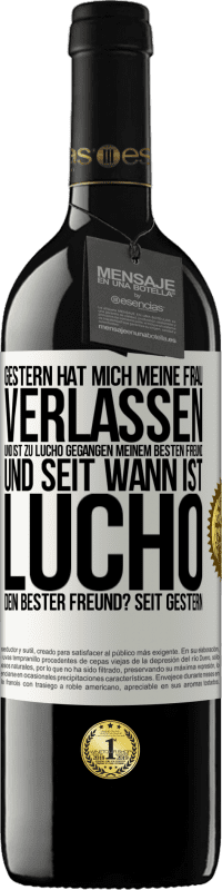 39,95 € Kostenloser Versand | Rotwein RED Ausgabe MBE Reserve Gestern hat mich meine Frau verlassen und ist zu Lucho gegangen, meinem besten Freund. Und seit wann ist Lucho dein bester Freun Weißes Etikett. Anpassbares Etikett Reserve 12 Monate Ernte 2015 Tempranillo