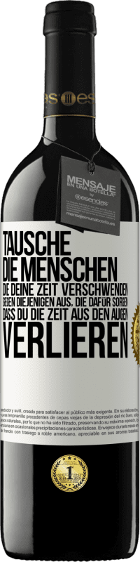 39,95 € Kostenloser Versand | Rotwein RED Ausgabe MBE Reserve Tausche die Menschen, die deine Zeit verschwenden, gegen diejenigen aus, die dafür sorgen, dass du die Zeit aus den Augen verlie Weißes Etikett. Anpassbares Etikett Reserve 12 Monate Ernte 2015 Tempranillo