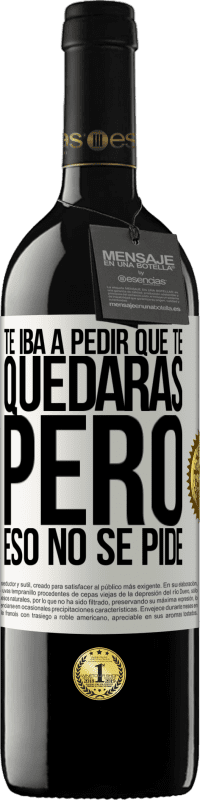 39,95 € Envío gratis | Vino Tinto Edición RED MBE Reserva Te iba a pedir que te quedaras, pero eso no se pide Etiqueta Blanca. Etiqueta personalizable Reserva 12 Meses Cosecha 2015 Tempranillo