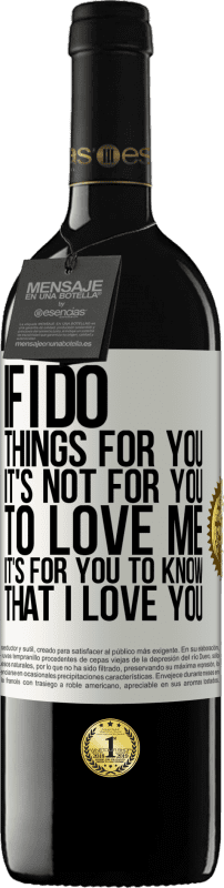 39,95 € Free Shipping | Red Wine RED Edition MBE Reserve If I do things for you, it's not for you to love me. It's for you to know that I love you White Label. Customizable label Reserve 12 Months Harvest 2015 Tempranillo