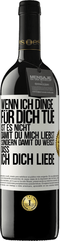 39,95 € Kostenloser Versand | Rotwein RED Ausgabe MBE Reserve Wenn ich Dinge für dich tue, ist es nicht, damit du mich liebst, sondern damit du weißt, dass ich dich liebe Weißes Etikett. Anpassbares Etikett Reserve 12 Monate Ernte 2015 Tempranillo