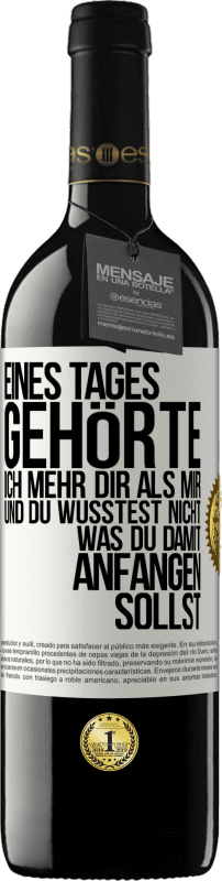 39,95 € Kostenloser Versand | Rotwein RED Ausgabe MBE Reserve Eines Tages gehörte ich mehr dir als mir und du wusstest nicht, was du damit anfangen sollst Weißes Etikett. Anpassbares Etikett Reserve 12 Monate Ernte 2015 Tempranillo