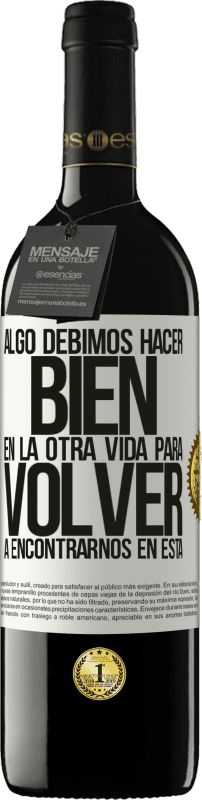 39,95 € Envío gratis | Vino Tinto Edición RED MBE Reserva Algo debimos hacer bien en la otra vida para volver a encontrarnos en esta Etiqueta Blanca. Etiqueta personalizable Reserva 12 Meses Cosecha 2015 Tempranillo