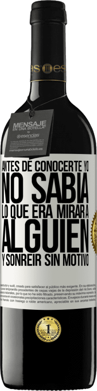 39,95 € Envío gratis | Vino Tinto Edición RED MBE Reserva Antes de conocerte, yo no sabía lo que era mirar a alguien y sonreir sin motivo Etiqueta Blanca. Etiqueta personalizable Reserva 12 Meses Cosecha 2015 Tempranillo