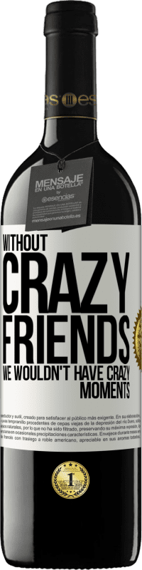 39,95 € Free Shipping | Red Wine RED Edition MBE Reserve Without crazy friends, we wouldn't have crazy moments White Label. Customizable label Reserve 12 Months Harvest 2015 Tempranillo